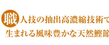 職人技の抽出高濃縮技術で生まれる風味豊かな天然鰹節エキス