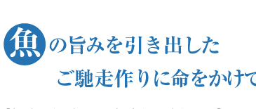 魚の旨みを引き出したご馳走作りに命をかけて